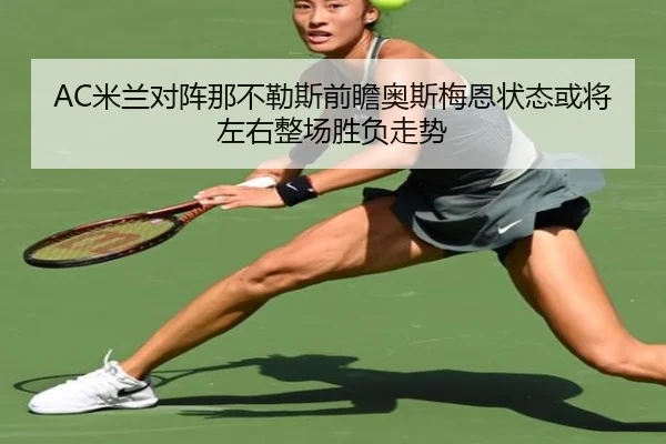 AC米兰对阵那不勒斯前瞻奥斯梅恩状态或将左右整场胜负走势